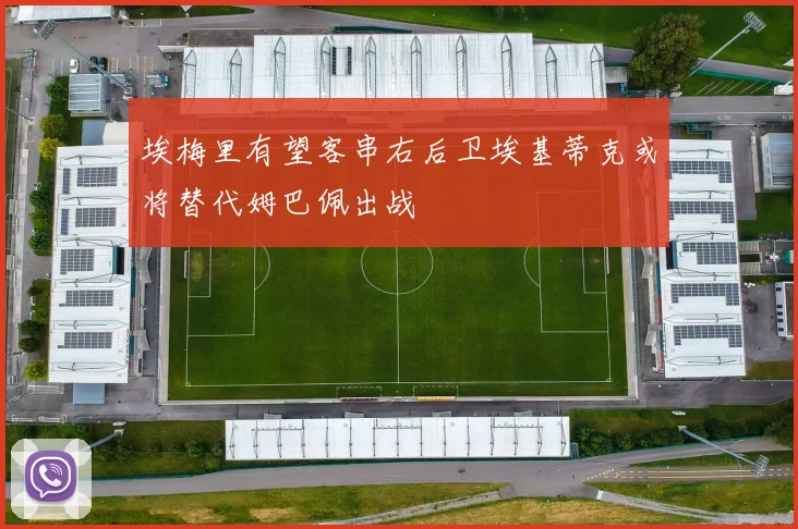埃梅里有望客串右后卫埃基蒂克或将替代姆巴佩出战