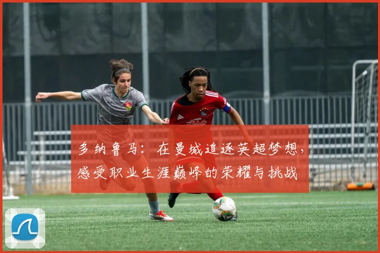 多纳鲁马：在曼城追逐英超梦想，感受职业生涯巅峰的荣耀与挑战