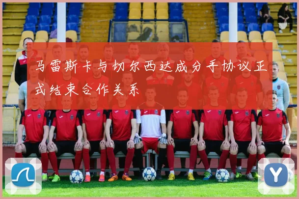 马雷斯卡与切尔西达成分手协议正式结束合作关系