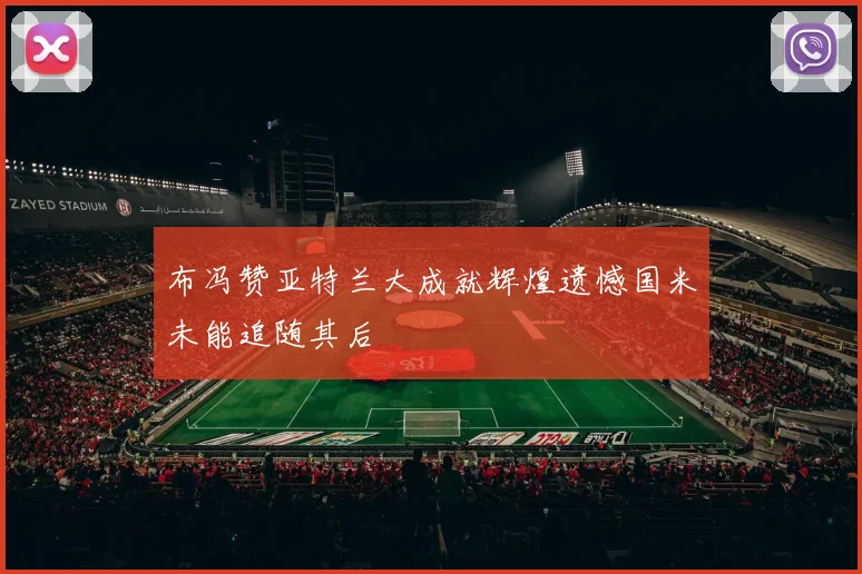 布冯赞亚特兰大成就辉煌遗憾国米未能追随其后