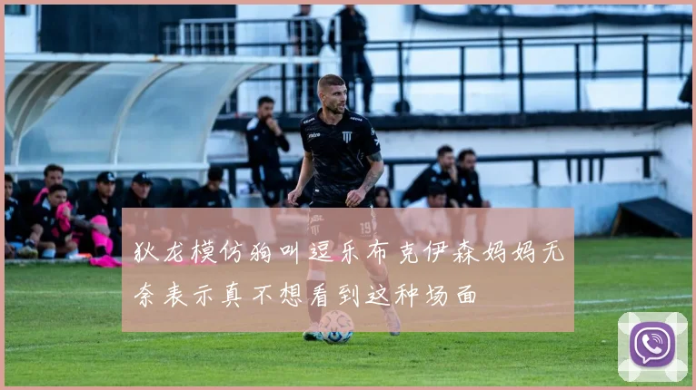 狄龙模仿狗叫逗乐布克伊森妈妈无奈表示真不想看到这种场面