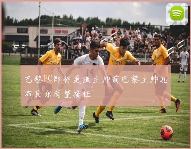 巴黎FC即将更换主帅前巴黎主帅孔布瓦尔有望接任