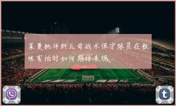 莱曼批评科瓦奇战术保守球员在教练害怕时如何期待表现