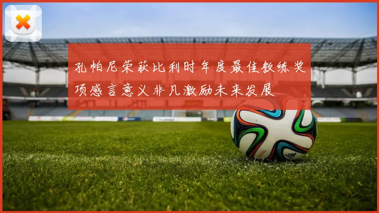 孔帕尼荣获比利时年度最佳教练奖项感言意义非凡激励未来发展