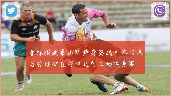 鲁媒报道泰山队热身赛战平津门虎后将继续在海口进行三场热身赛