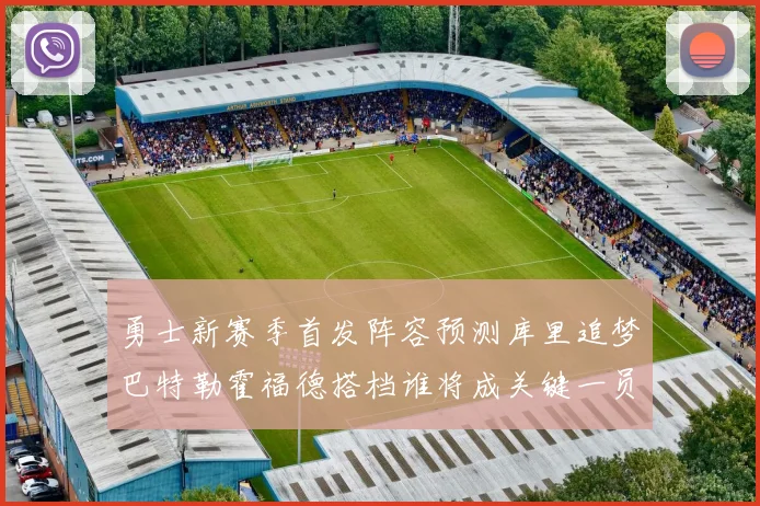 勇士新赛季首发阵容预测库里追梦巴特勒霍福德搭档谁将成关键一员