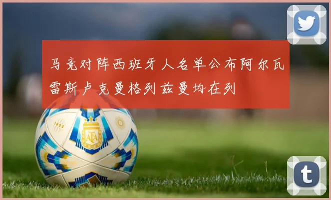 马竞对阵西班牙人名单公布阿尔瓦雷斯卢克曼格列兹曼均在列