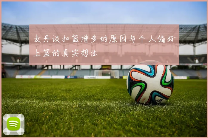 麦丹谈扣篮增多的原因与个人偏好上篮的真实想法