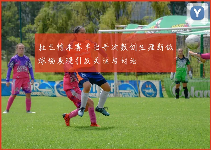 杜兰特本赛季出手次数创生涯新低球场表现引发关注与讨论