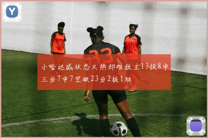 小哈达威状态火热却难救主13投8中三分7中7空砍23分2板1助