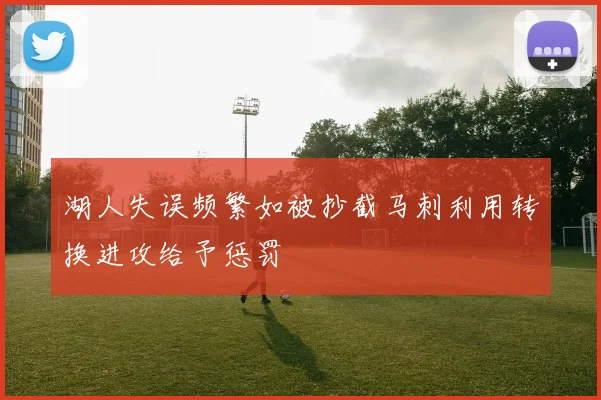 湖人失误频繁如被抄截马刺利用转换进攻给予惩罚