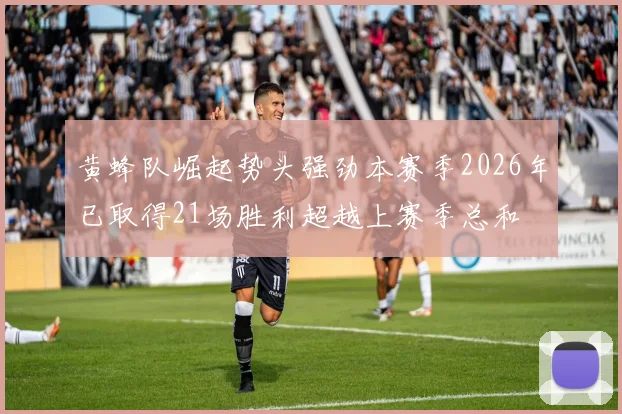 黄蜂队崛起势头强劲本赛季2026年已取得21场胜利超越上赛季总和