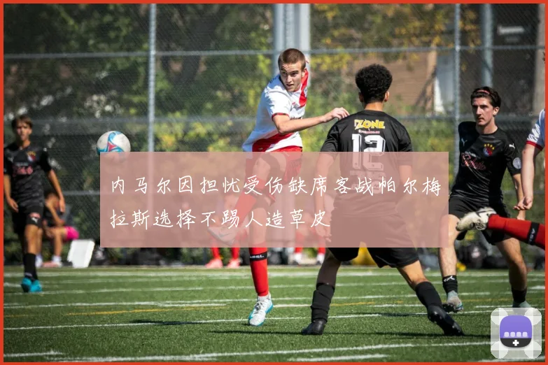 内马尔因担忧受伤缺席客战帕尔梅拉斯选择不踢人造草皮