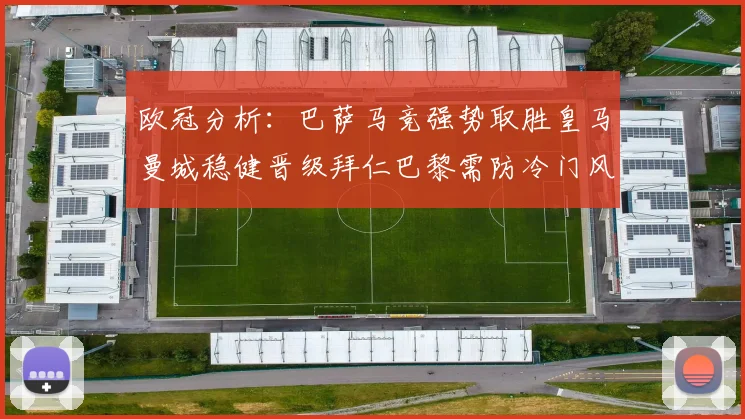 欧冠分析：巴萨马竞强势取胜皇马曼城稳健晋级拜仁巴黎需防冷门风险