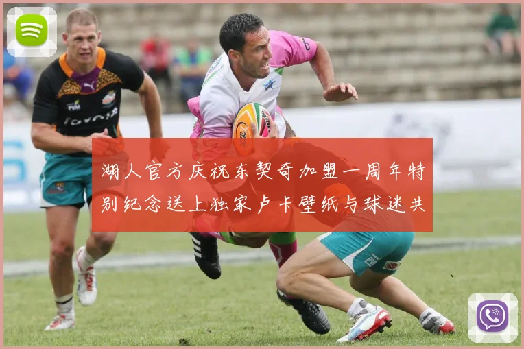 湖人官方庆祝东契奇加盟一周年特别纪念送上独家卢卡壁纸与球迷共享快乐时光