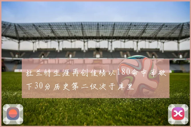 杜兰特生涯再创佳绩以180命中率砍下30分历史第二仅次于库里