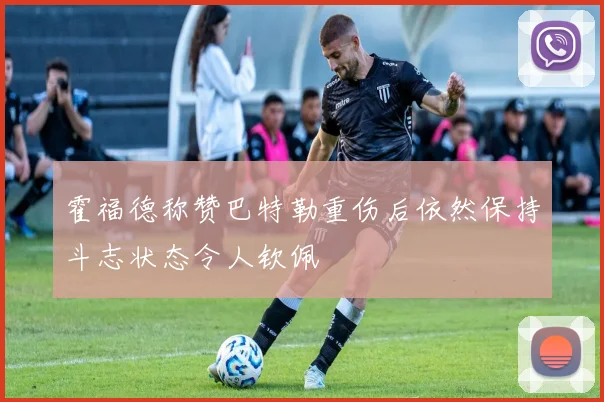 霍福德称赞巴特勒重伤后依然保持斗志状态令人钦佩