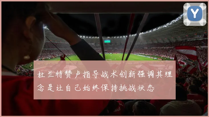 杜兰特赞卢指导战术创新强调其理念是让自己始终保持挑战状态