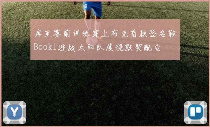 库里赛前训练穿上布克首款签名鞋Book1迎战太阳队展现默契配合